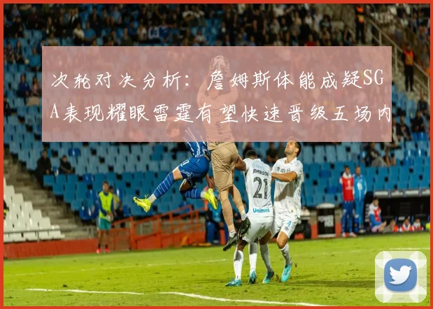 次轮对决分析：詹姆斯体能成疑SGA表现耀眼雷霆有望快速晋级五场内