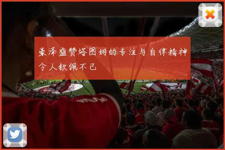 豪泽盛赞塔图姆的专注与自律精神令人钦佩不已