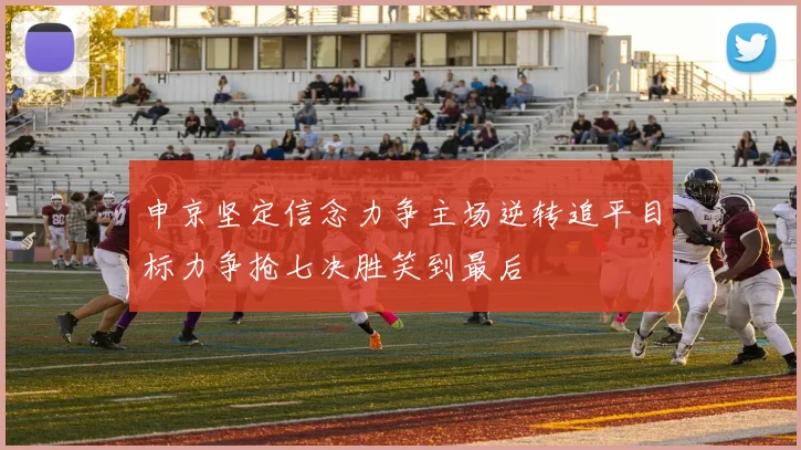 申京坚定信念力争主场逆转追平目标力争抢七决胜笑到最后