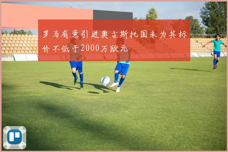 罗马有意引进奥古斯托国米为其标价不低于2000万欧元