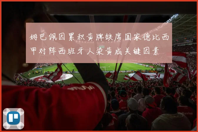 姆巴佩因累积黄牌缺席国家德比西甲对阵西班牙人染黄成关键因素