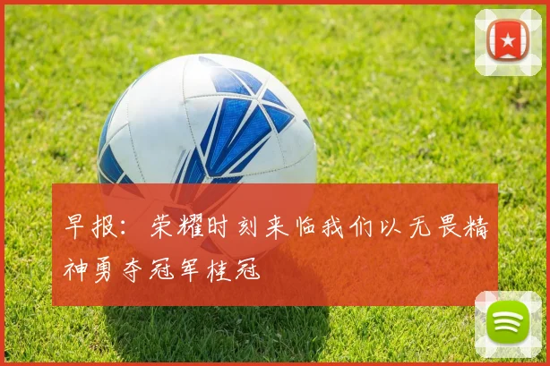 早报：荣耀时刻来临我们以无畏精神勇夺冠军桂冠