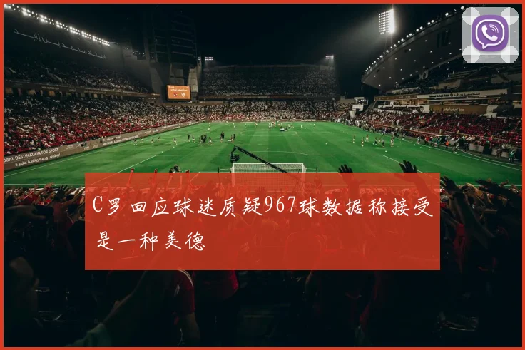 C罗回应球迷质疑967球数据称接受是一种美德