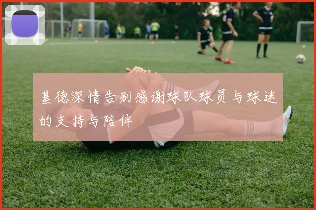 基德深情告别感谢球队球员与球迷的支持与陪伴