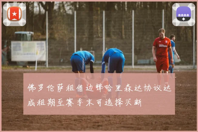 佛罗伦萨租借边锋哈里森达协议达成租期至赛季末可选择买断
