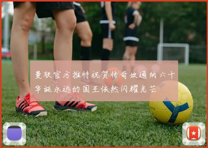 曼联官方推特祝贺传奇坎通纳六十华诞永远的国王依然闪耀光芒