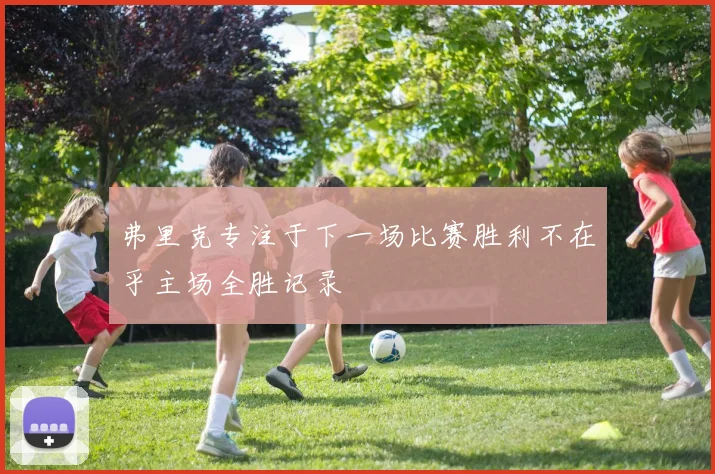 弗里克专注于下一场比赛胜利不在乎主场全胜记录