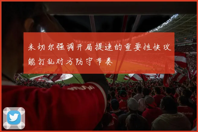 米切尔强调开局提速的重要性快攻能打乱对方防守节奏