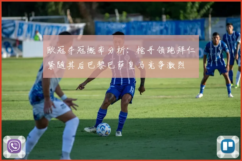 欧冠夺冠概率分析：枪手领跑拜仁紧随其后巴黎巴萨皇马竞争激烈