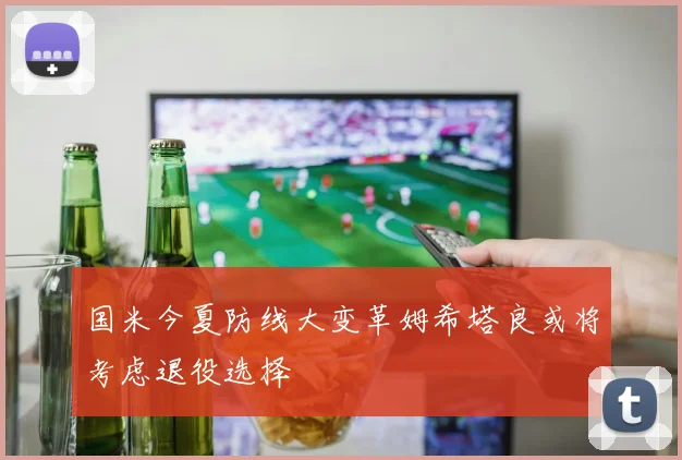 国米今夏防线大变革姆希塔良或将考虑退役选择