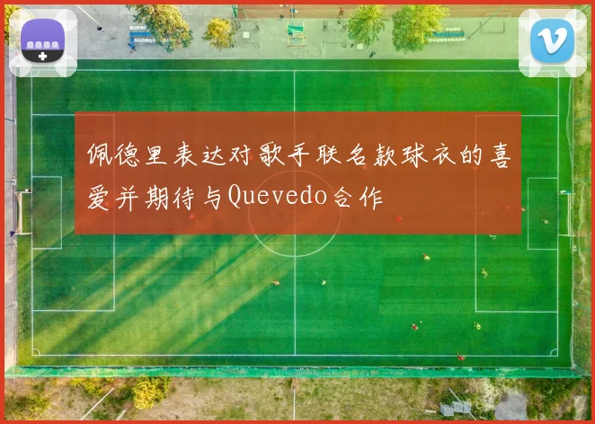 佩德里表达对歌手联名款球衣的喜爱并期待与Quevedo合作