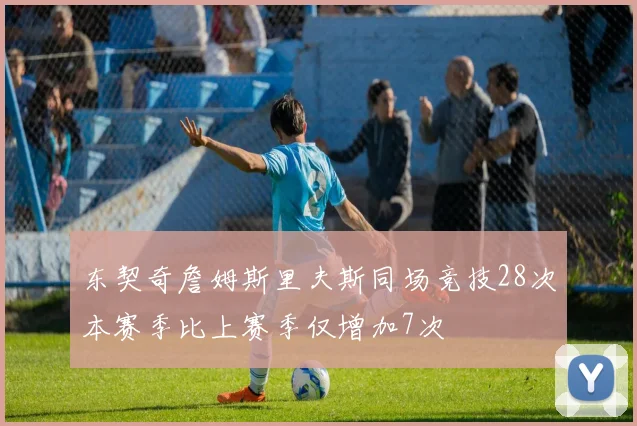 东契奇詹姆斯里夫斯同场竞技28次本赛季比上赛季仅增加7次