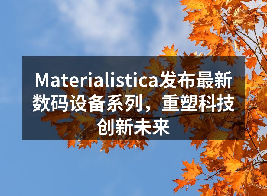 Materialistica新款智能手机引发关注